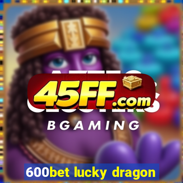 600bet lucky dragon